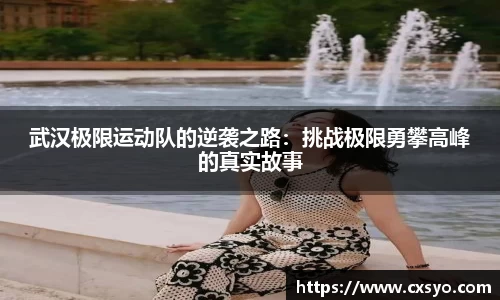 武汉极限运动队的逆袭之路：挑战极限勇攀高峰的真实故事