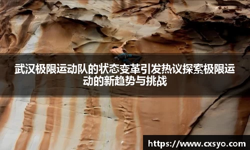 武汉极限运动队的状态变革引发热议探索极限运动的新趋势与挑战