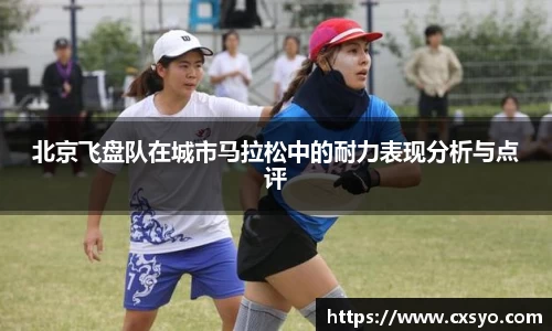 北京飞盘队在城市马拉松中的耐力表现分析与点评