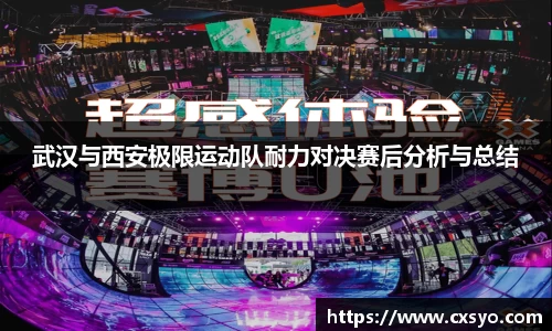武汉与西安极限运动队耐力对决赛后分析与总结